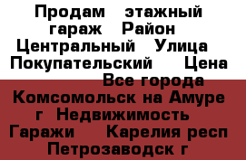 Продам 4-этажный гараж › Район ­ Центральный › Улица ­ Покупательский 2 › Цена ­ 450 000 - Все города, Комсомольск-на-Амуре г. Недвижимость » Гаражи   . Карелия респ.,Петрозаводск г.